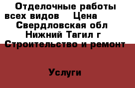 Отделочные работы всех видов. › Цена ­ 200 - Свердловская обл., Нижний Тагил г. Строительство и ремонт » Услуги   